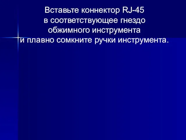 Вставьте коннектор RJ-45 в соответствующее гнездо обжимного инструмента и плавно сомкните ручки инструмента.