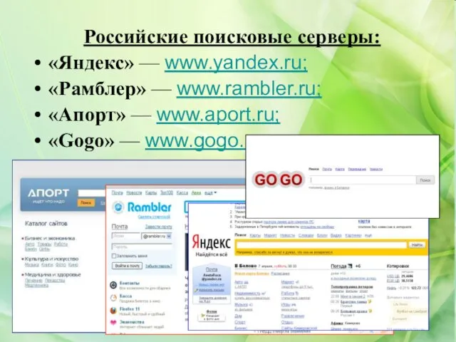 Российские поисковые серверы: «Яндекс» — www.yandex.ru; «Рамблер» — www.rambler.ru; «Апорт» — www.aport.ru; «Gogo» — www.gogo.ru.