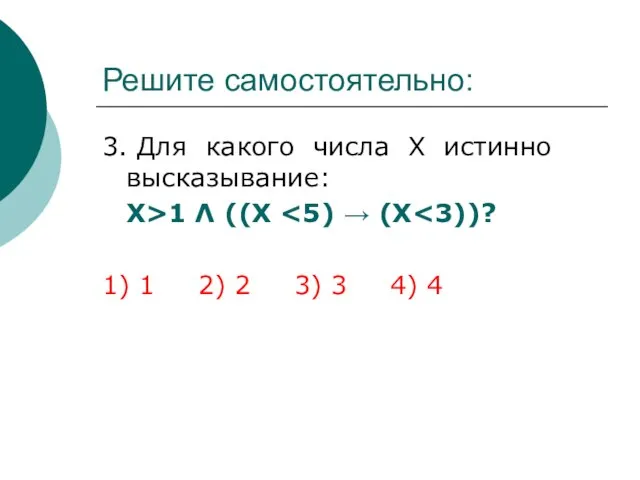 Решите самостоятельно: 3. Для какого числа Х истинно высказывание: Х>1 Λ ((X