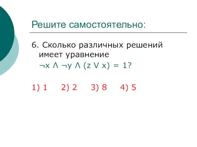 Решите самостоятельно: 6. Сколько различных решений имеет уравнение ¬х Λ ¬y Λ