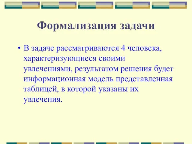 Формализация задачи В задаче рассматриваются 4 человека, характеризующиеся своими увлечениями, результатом решения