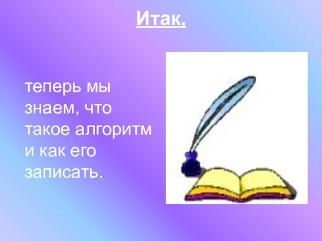 Итак, теперь мы знаем, что такое алгоритм и как его записать.