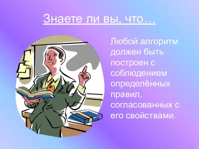 Знаете ли вы, что… Любой алгоритм должен быть построен с соблюдением определённых