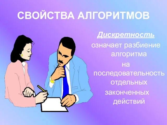 СВОЙСТВА АЛГОРИТМОВ Дискретность означает разбиение алгоритма на последовательность отдельных законченных действий