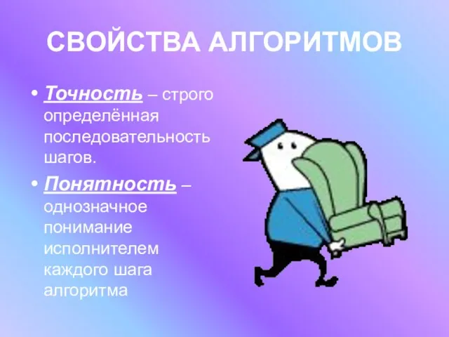 СВОЙСТВА АЛГОРИТМОВ Точность – строго определённая последовательность шагов. Понятность – однозначное понимание исполнителем каждого шага алгоритма