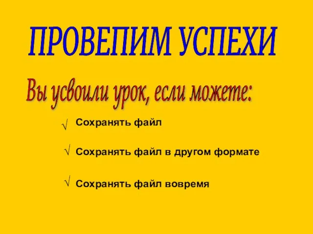 Вы усвоили урок, если можете: ПРОВЕПИМ УСПЕХИ Сохранять файл Сохранять файл в