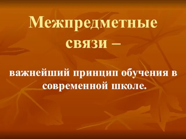 Межпредметные связи – важнейший принцип обучения в современной школе.