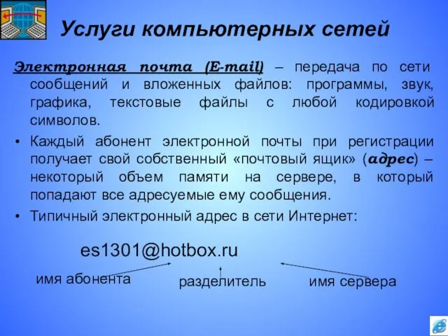 Услуги компьютерных сетей Электронная почта (E-mail) – передача по сети сообщений и