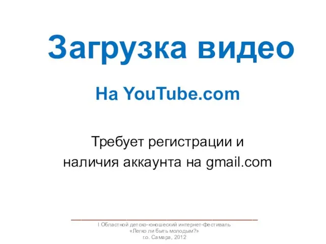 Загрузка видео На YouTube.com Требует регистрации и наличия аккаунта на gmail.com _____________________________________