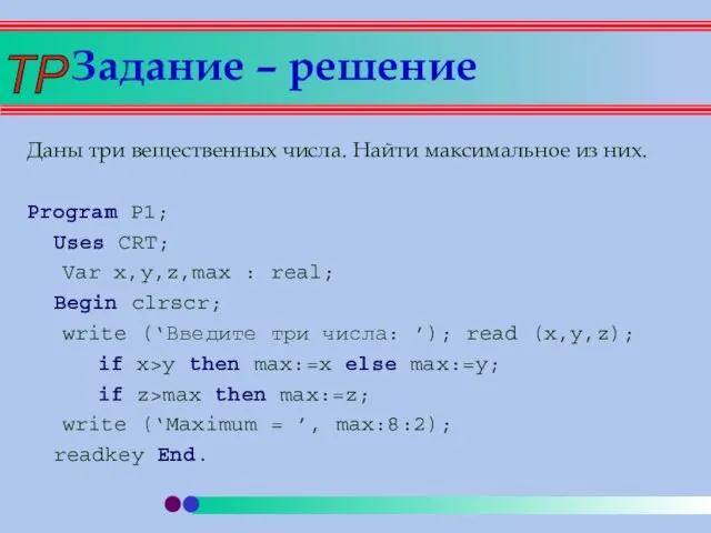 Задание – решение Даны три вещественных числа. Найти максимальное из них. Program