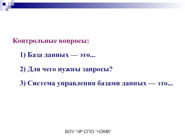 БОУ ЧР СПО "ЧЭМК" Контрольные вопросы: 1) База данных — это... 2)