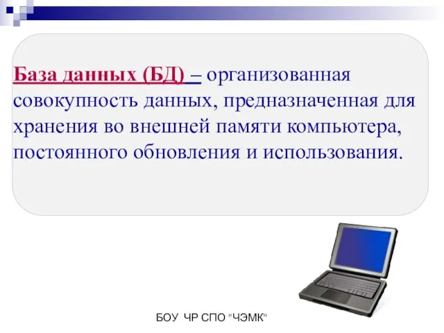 БОУ ЧР СПО "ЧЭМК" База данных (БД) – организованная совокупность данных, предназначенная