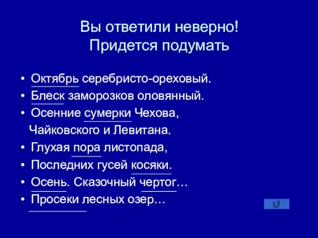 Вы ответили неверно! Придется подумать Октябрь серебристо-ореховый. Блеск заморозков оловянный. Осенние сумерки