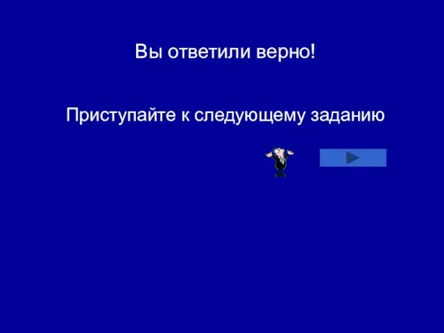 Вы ответили верно! Приступайте к следующему заданию