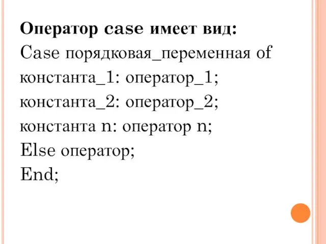 Оператор case имеет вид: Case порядковая_переменная of константа_1: оператор_1; константа_2: оператор_2; константа