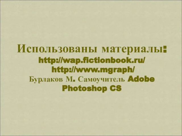 Использованы материалы: http://wap.fictionbook.ru/ http://www.mgraph/ Бурлаков М. Самоучитель Adobe Photoshop CS