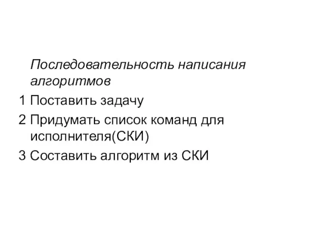 Последовательность написания алгоритмов 1 Поставить задачу 2 Придумать список команд для исполнителя(СКИ)