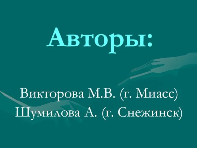 Авторы: Викторова М.В. (г. Миасс) Шумилова А. (г. Снежинск)