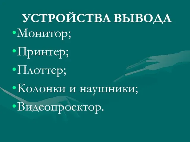 УСТРОЙСТВА ВЫВОДА Монитор; Принтер; Плоттер; Колонки и наушники; Видеопроектор.