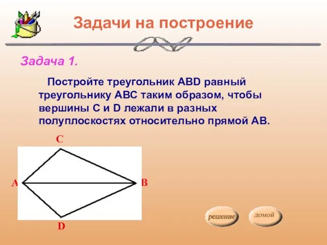 Задачи на построение Постройте треугольник АВD равный треугольнику АВС таким образом, чтобы