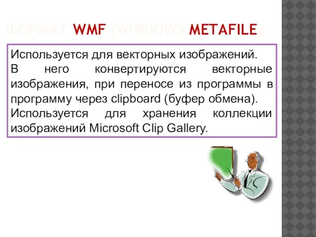 ФОРМАТ WMF (WINDOWS METAFILE) Используется для векторных изображений. В него конвертируются векторные