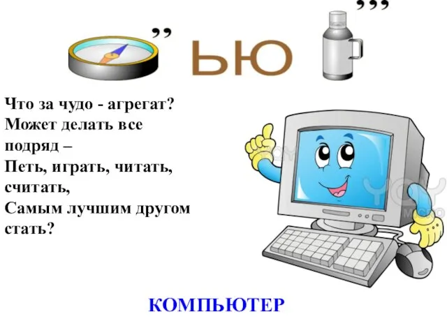 КОМПЬЮТЕР Что за чудо - агрегат? Может делать все подряд – Петь,