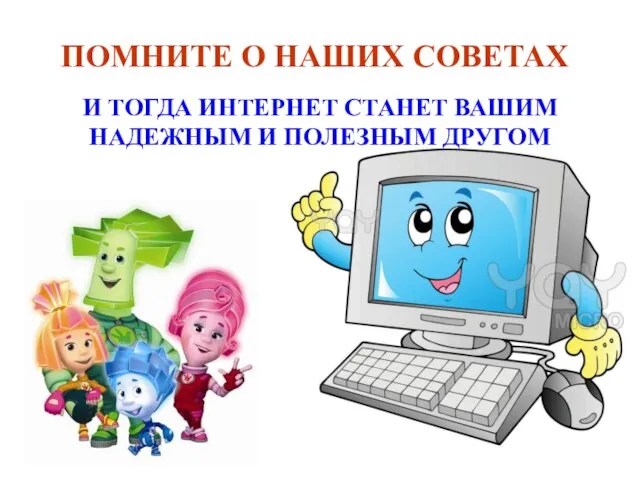 ПОМНИТЕ О НАШИХ СОВЕТАХ И ТОГДА ИНТЕРНЕТ СТАНЕТ ВАШИМ НАДЕЖНЫМ И ПОЛЕЗНЫМ ДРУГОМ