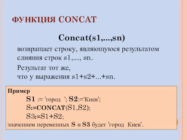 ФУНКЦИЯ CONCAT Concat(s1,...,sn) возвращает строку, являющуюся результатом слияния строк s1,..., sn. Результат