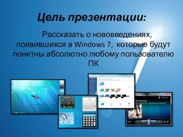 Цель презентации: Рассказать о нововведениях, появившихся в Windows 7, которые будут понятны абсолютно любому пользователю ПК