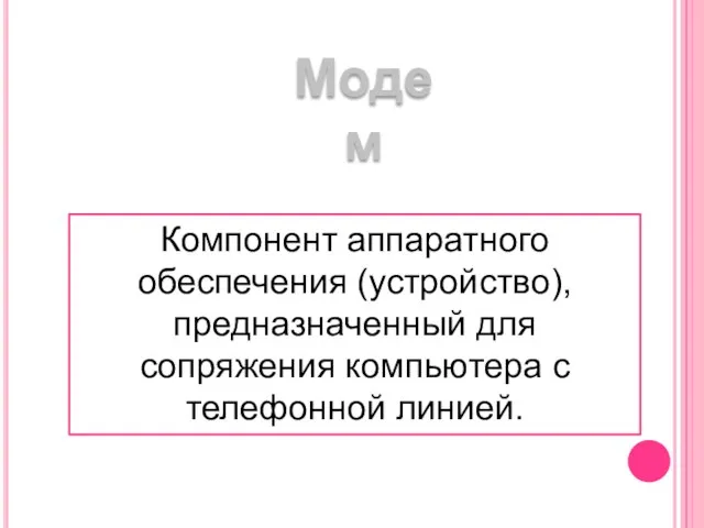 Модем Компонент аппаратного обеспечения (устройство), предназначенный для сопряжения компьютера с телефонной линией.