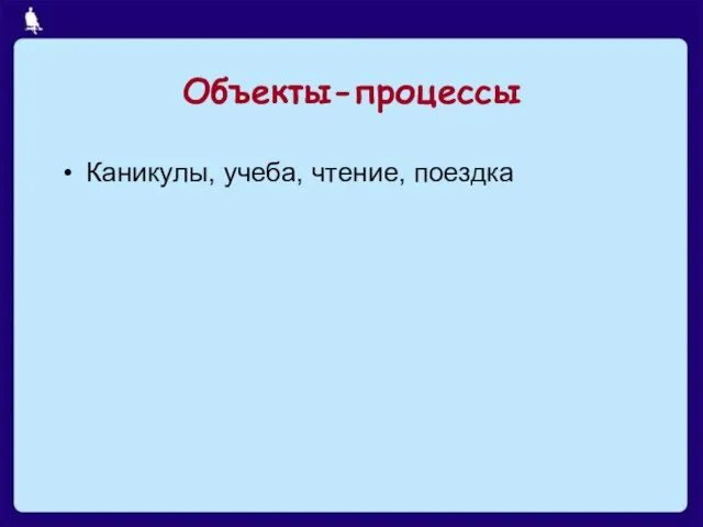 Объекты-процессы Каникулы, учеба, чтение, поездка