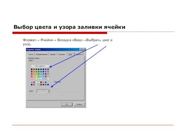 Выбор цвета и узора заливки ячейки Формат→ Ячейки→ Вкладка «Вид»→Выбрать цвет и узор.