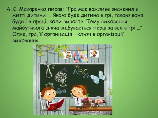 А. С. Макаренко писав: “Гра має важливе значення в житті дитини …