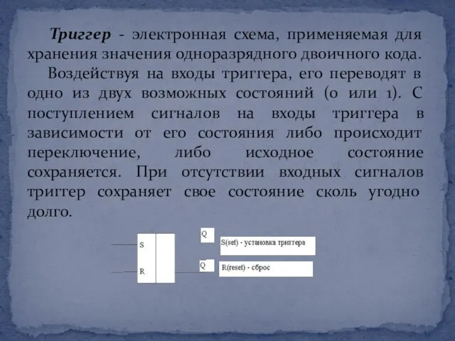 Триггер - электронная схема, применяемая для хранения значения одноразрядного двоичного кода. Воздействуя