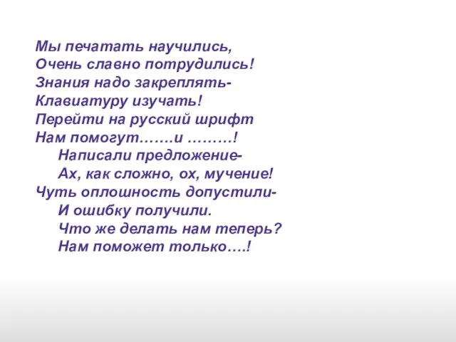 Мы печатать научились, Очень славно потрудились! Знания надо закреплять- Клавиатуру изучать! Перейти