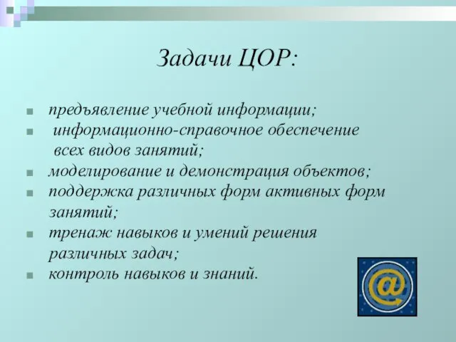 Задачи ЦОР: предъявление учебной информации; информационно-справочное обеспечение всех видов занятий; моделирование и