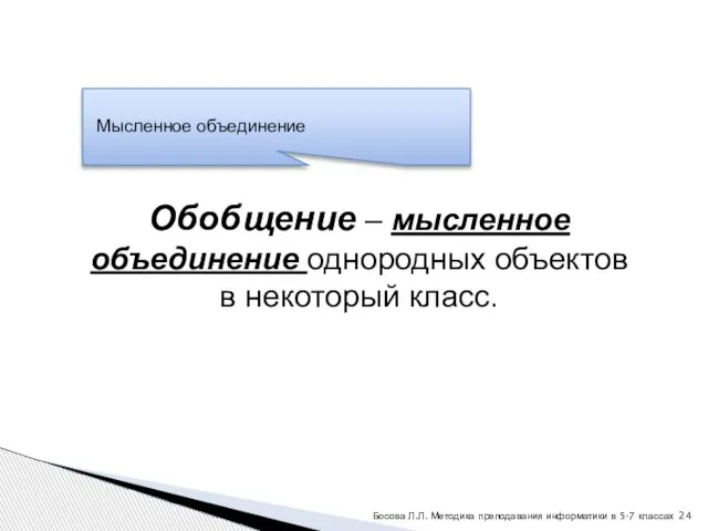 Обобщение – мысленное объединение однородных объектов в некоторый класс. Босова Л.Л. Методика