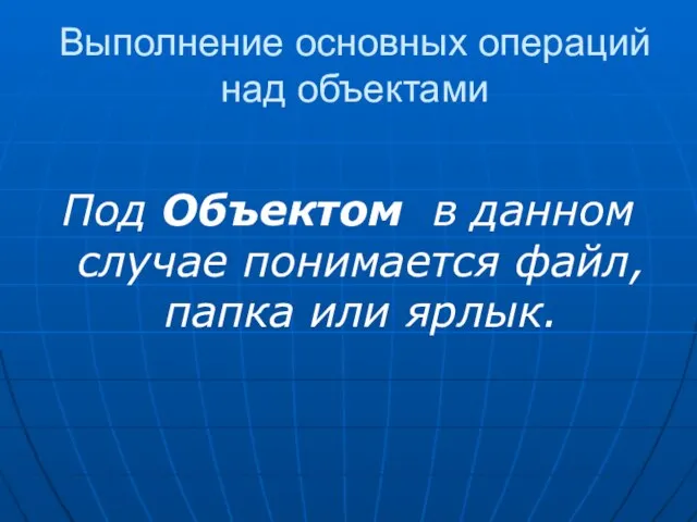 Выполнение основных операций над объектами Под Объектом в данном случае понимается файл, папка или ярлык.