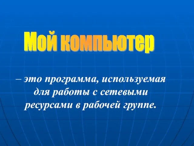 – это программа, используемая для работы с сетевыми ресурсами в рабочей группе. Мой компьютер