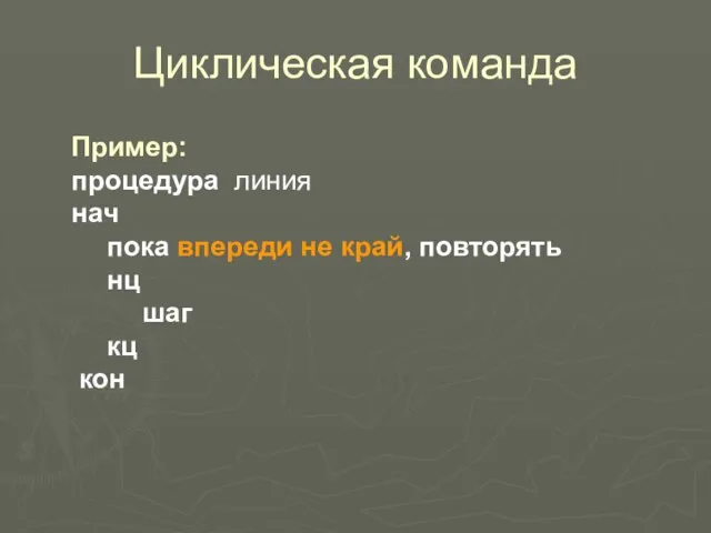 Циклическая команда Пример: процедура линия нач пока впереди не край, повторять нц шаг кц кон