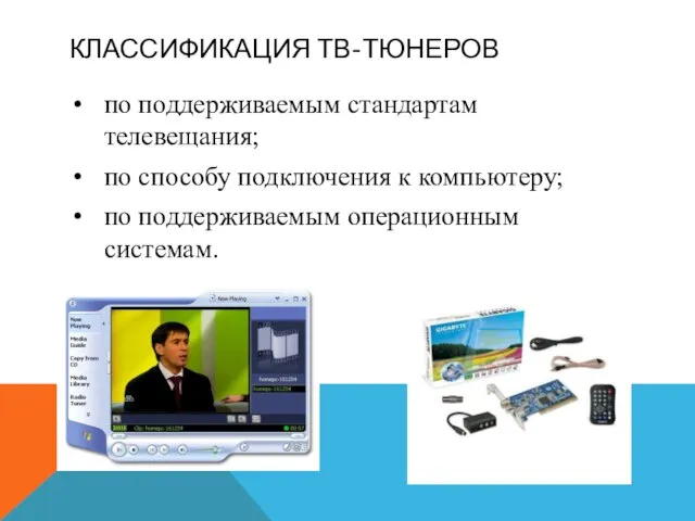 КЛАССИФИКАЦИЯ ТВ-ТЮНЕРОВ по поддерживаемым стандартам телевещания; по способу подключения к компьютеру; по поддерживаемым операционным системам.