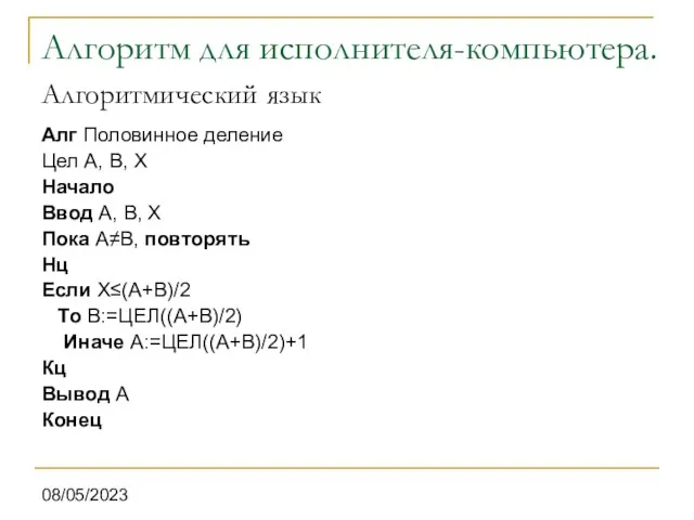 08/05/2023 Алгоритм для исполнителя-компьютера. Алгоритмический язык Алг Половинное деление Цел А, В,