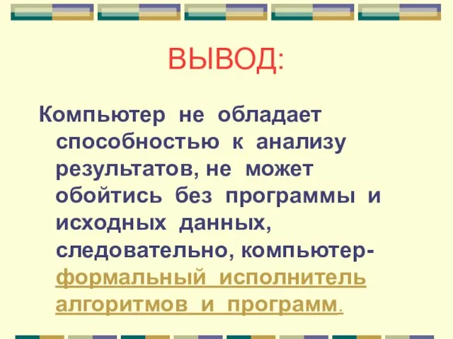 Компьютер не обладает способностью к анализу результатов, не может обойтись без программы