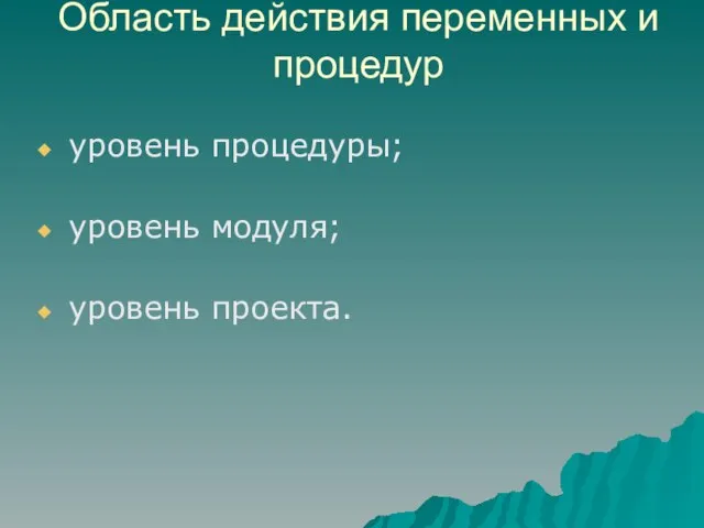 Область действия переменных и процедур уровень процедуры; уровень модуля; уровень проекта.