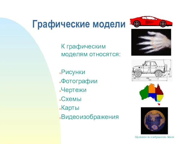 Графические модели К графическим моделям относятся: Рисунки Фотографии Чертежи Схемы Карты Видеоизображения Щелкните по изображению Земли