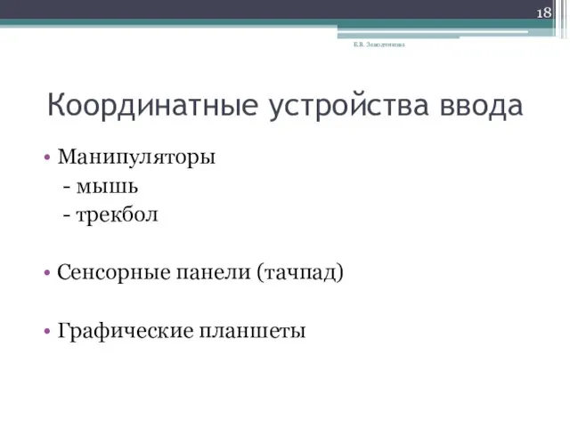 Координатные устройства ввода Манипуляторы - мышь - трекбол Сенсорные панели (тачпад) Графические планшеты Е.В. Заводчикова