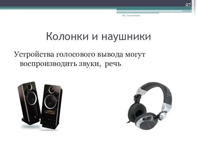 Колонки и наушники Устройства голосового вывода могут воспроизводить звуки, речь Е.В. Заводчикова