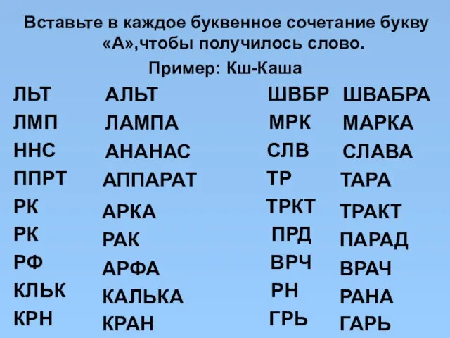 Вставьте в каждое буквенное сочетание букву «А»,чтобы получилось слово. Пример: Кш-Каша ЛЬТ