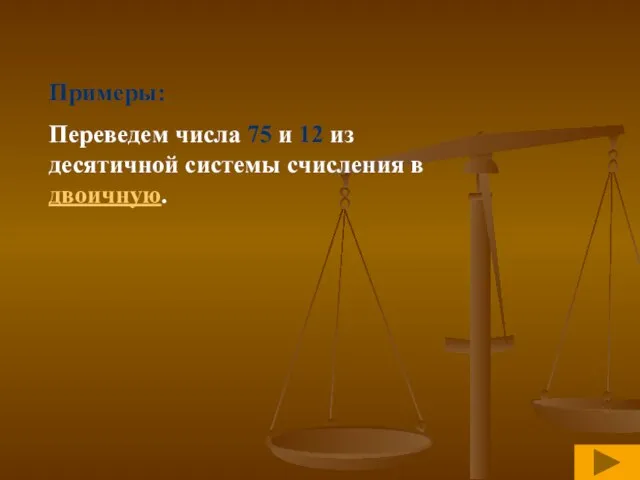 Примеры: Переведем числа 75 и 12 из десятичной системы счисления в двоичную.