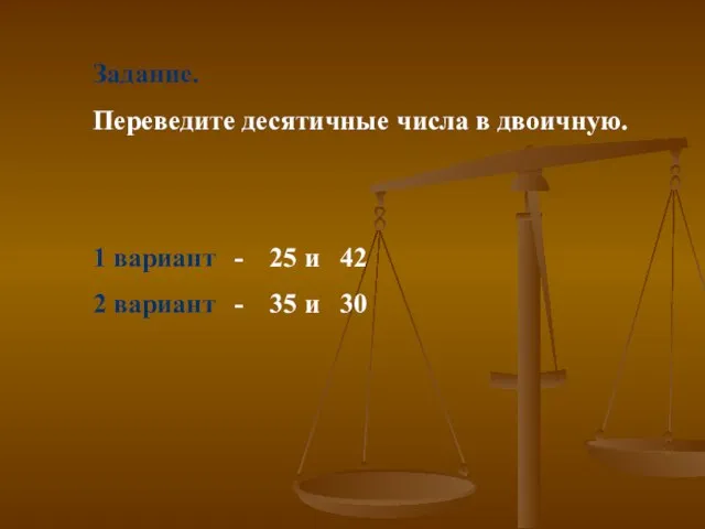 Задание. Переведите десятичные числа в двоичную. 1 вариант - 25 и 42